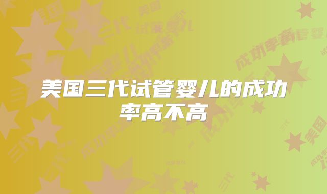 美国三代试管婴儿的成功率高不高
