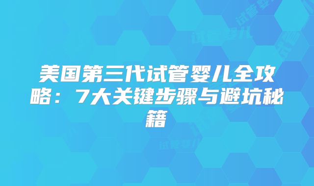 美国第三代试管婴儿全攻略：7大关键步骤与避坑秘籍