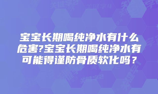 宝宝长期喝纯净水有什么危害?宝宝长期喝纯净水有可能得谨防骨质软化吗？