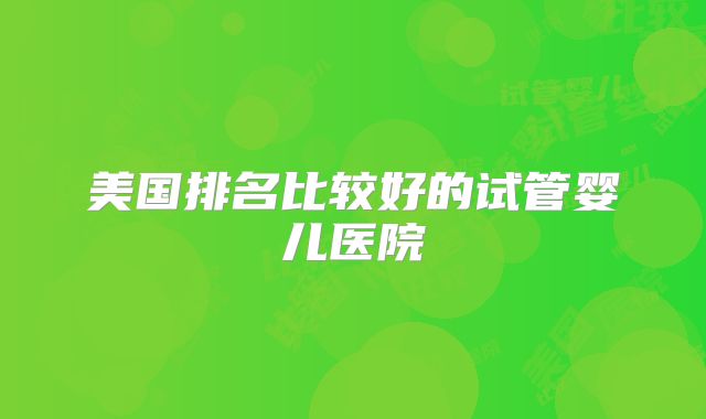 美国排名比较好的试管婴儿医院