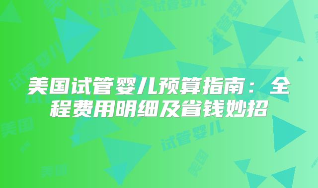 美国试管婴儿预算指南:全程费用明细及省钱妙招