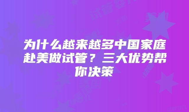 为什么越来越多中国家庭赴美做试管？三大优势帮你决策