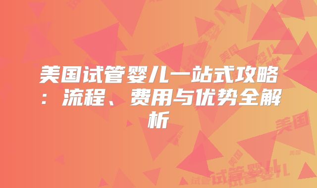 美国试管婴儿一站式攻略：流程、费用与优势全解析