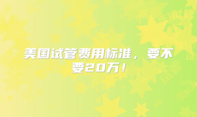 美国试管费用标准，要不要20万！