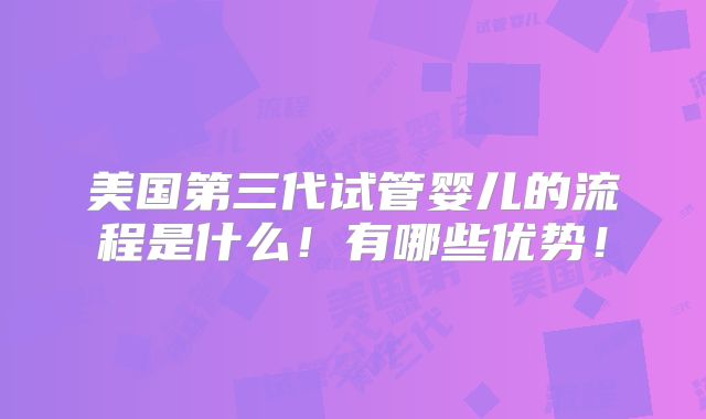 美国第三代试管婴儿的流程是什么！有哪些优势！