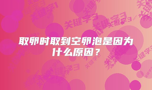 取卵时取到空卵泡是因为什么原因?