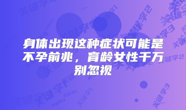 身体出现这种症状可能是不孕前兆，育龄女性千万别忽视
