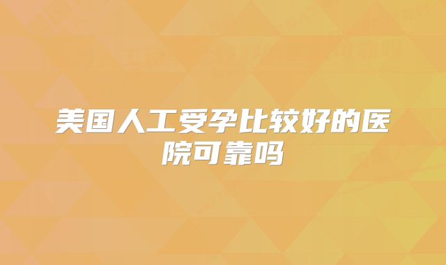美国人工受孕比较好的医院可靠吗
