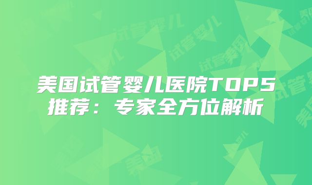 美国试管婴儿医院TOP5推荐：专家全方位解析