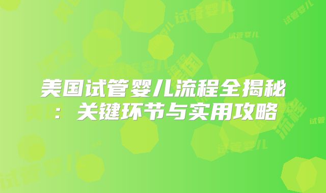 美国试管婴儿流程全揭秘：关键环节与实用攻略