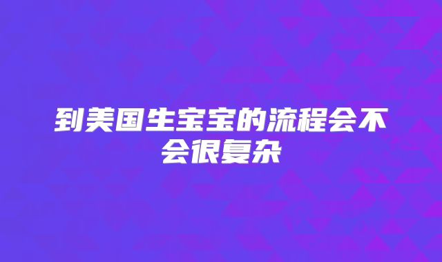 到美国生宝宝的流程会不会很复杂