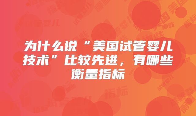 为什么说“美国试管婴儿技术”比较先进，有哪些衡量指标