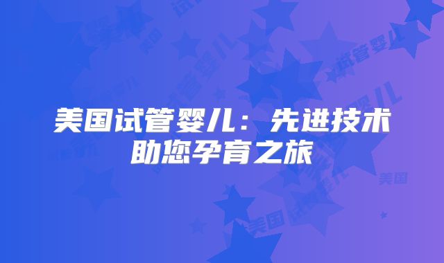 美国试管婴儿：先进技术助您孕育之旅