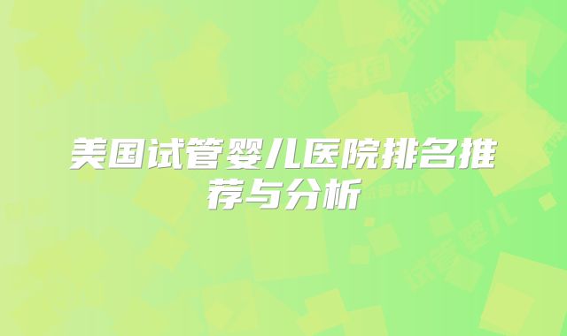 美国试管婴儿医院排名推荐与分析