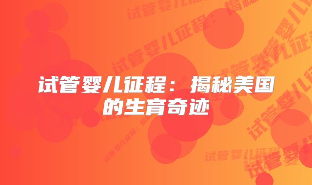 试管婴儿征程：揭秘美国的生育奇迹