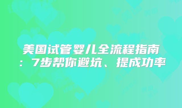 美国试管婴儿全流程指南：7步帮你避坑、提成功率