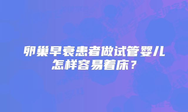卵巢早衰患者做试管婴儿怎样容易着床？
