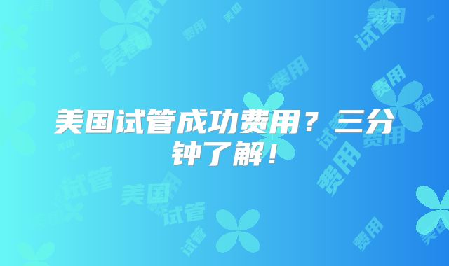 美国试管成功费用？三分钟了解！