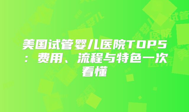 美国试管婴儿医院TOP5：费用、流程与特色一次看懂