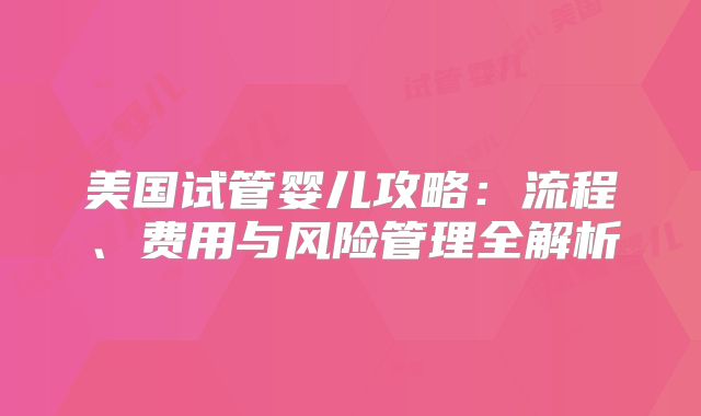 美国试管婴儿攻略：流程、费用与风险管理全解析