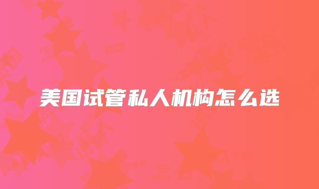美国试管私人机构怎么选