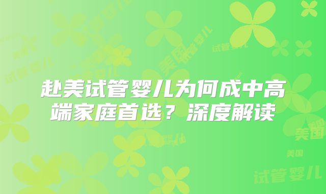 赴美试管婴儿为何成中高端家庭首选？深度解读