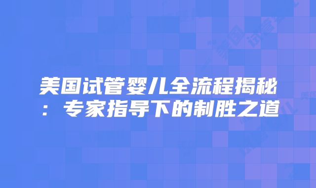 美国试管婴儿全流程揭秘:专家指导下的制胜之道