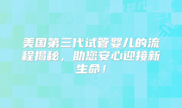 美国第三代试管婴儿的流程揭秘，助您安心迎接新生命！