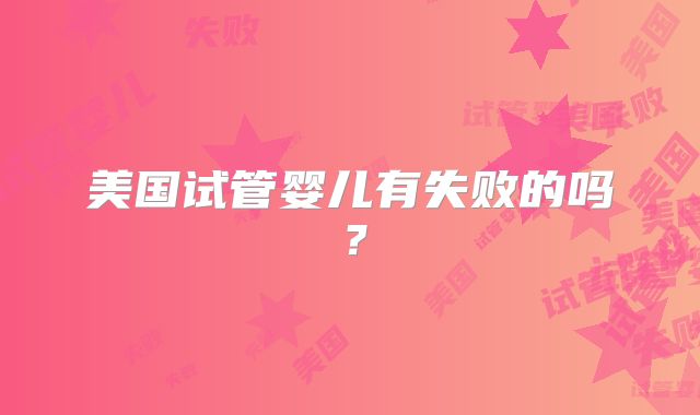 美国试管婴儿有失败的吗?