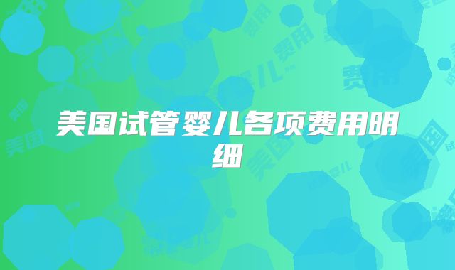 美国试管婴儿各项费用明细