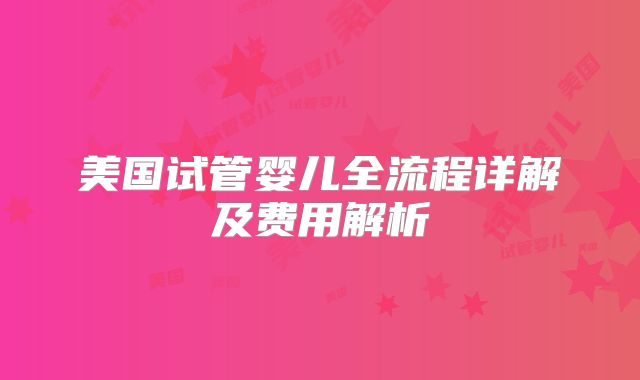 美国试管婴儿全流程详解及费用解析