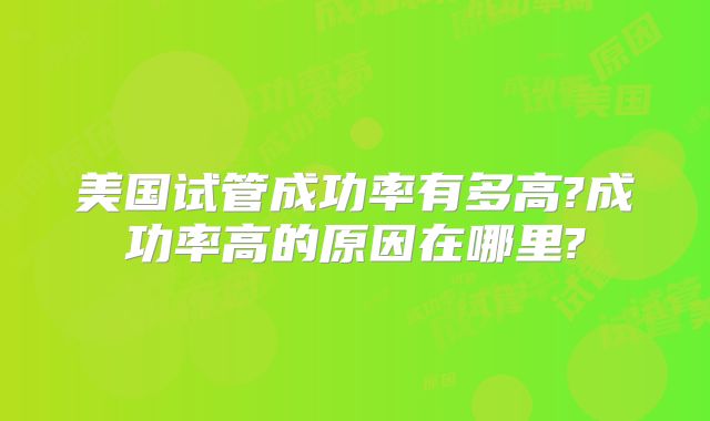 美国试管成功率有多高?成功率高的原因在哪里?