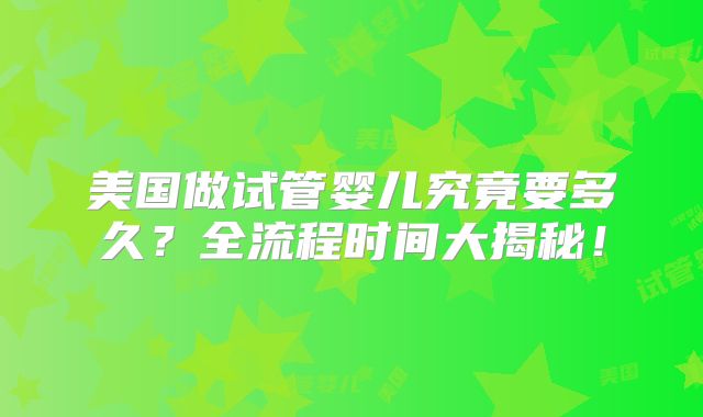 美国做试管婴儿究竟要多久？全流程时间大揭秘！