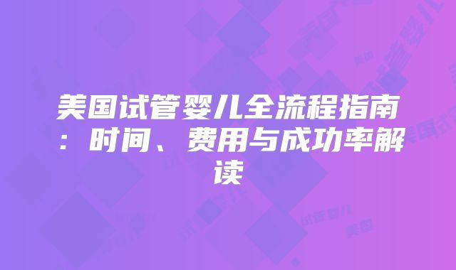 美国试管婴儿全流程指南：时间、费用与成功率解读