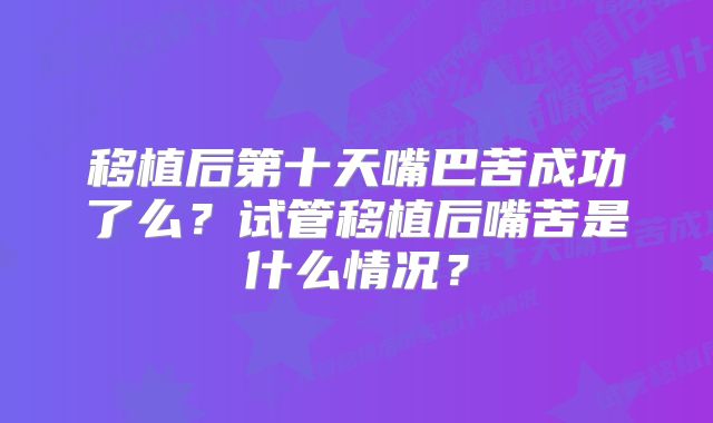 移植后第十天嘴巴苦成功了么?试管移植后嘴苦是什么情况?
