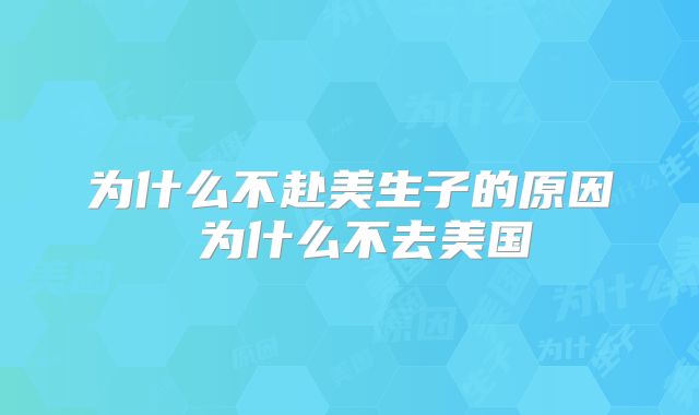 为什么不赴美生子的原因 为什么不去美国