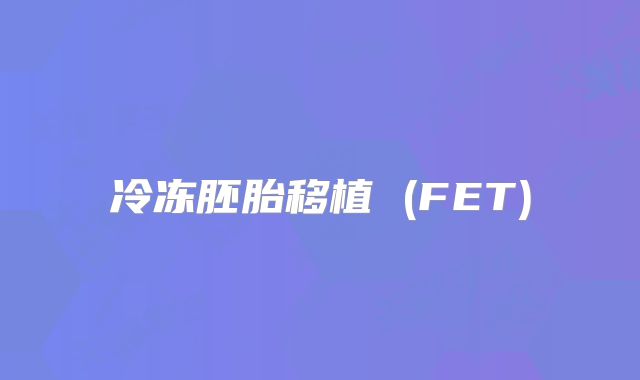 冷冻胚胎移植 (FET)