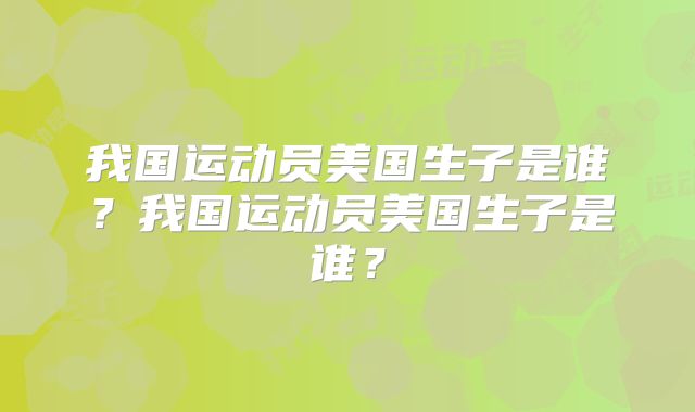 我国运动员美国生子是谁？我国运动员美国生子是谁？