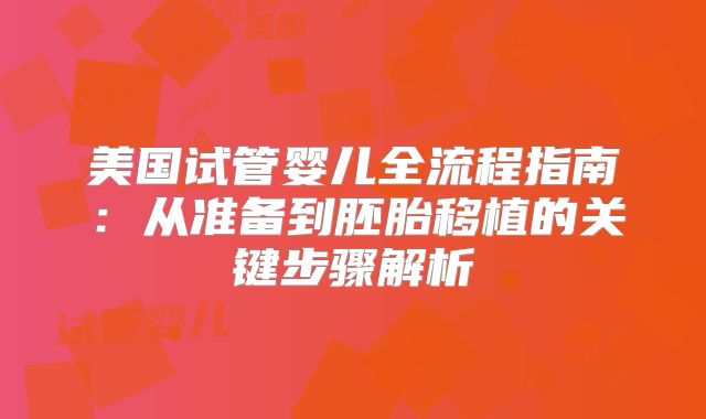 美国试管婴儿全流程指南:从准备到胚胎移植的关键步骤解析