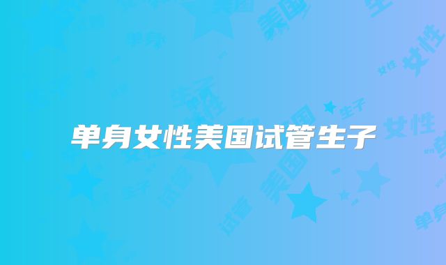 单身女性美国试管生子