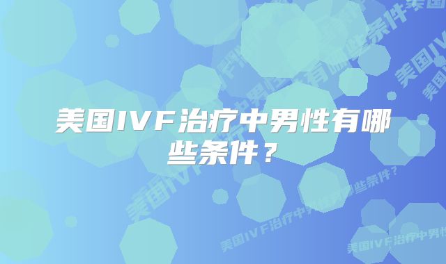 美国IVF治疗中男性有哪些条件？