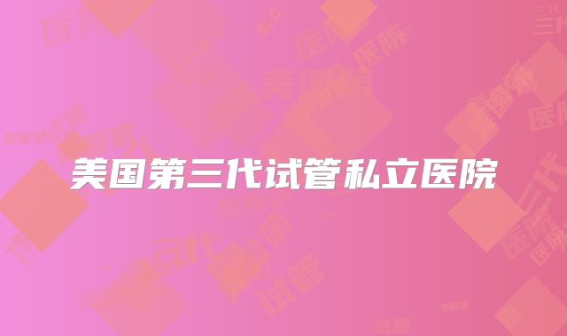 美国第三代试管私立医院