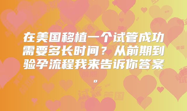 在美国移植一个试管成功需要多长时间？从前期到验孕流程我来告诉你答案。