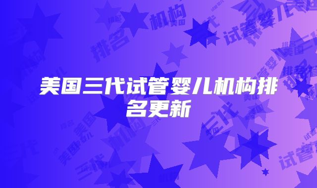 美国三代试管婴儿机构排名更新