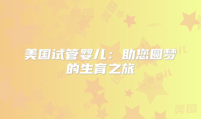 美国试管婴儿：助您圆梦的生育之旅
