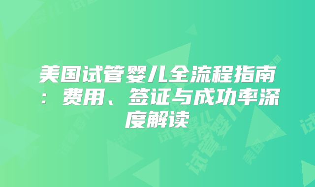 美国试管婴儿全流程指南：费用、签证与成功率深度解读