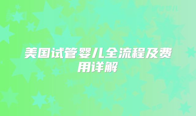 美国试管婴儿全流程及费用详解