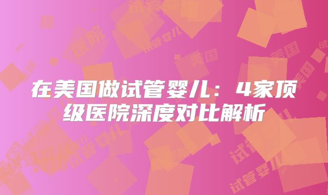 在美国做试管婴儿：4家顶级医院深度对比解析