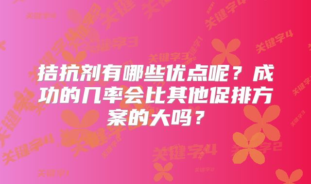 拮抗剂有哪些优点呢？成功的几率会比其他促排方案的大吗？