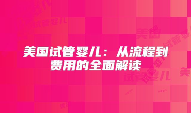 美国试管婴儿：从流程到费用的全面解读